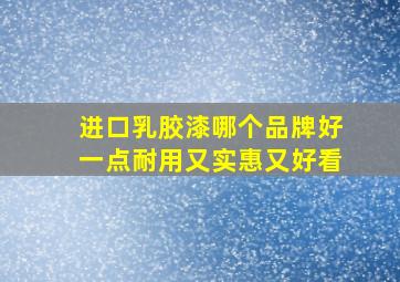 进口乳胶漆哪个品牌好一点耐用又实惠又好看