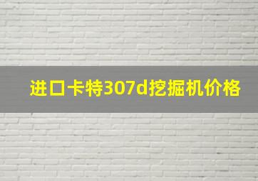 进口卡特307d挖掘机价格