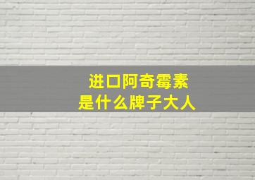 进口阿奇霉素是什么牌子大人