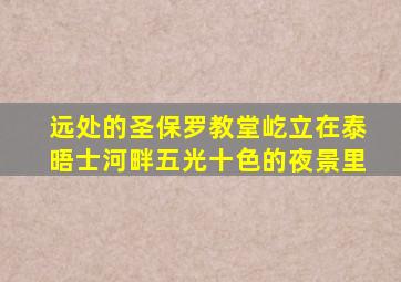 远处的圣保罗教堂屹立在泰晤士河畔五光十色的夜景里