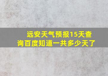 远安天气预报15天查询百度知道一共多少天了