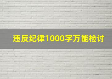 违反纪律1000字万能检讨