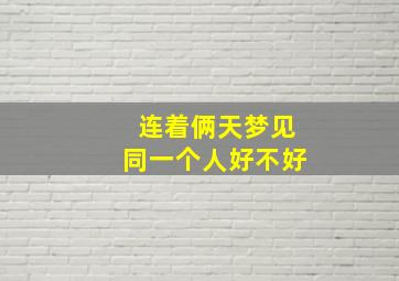 连着俩天梦见同一个人好不好