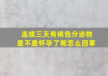 连续三天有褐色分泌物是不是怀孕了呢怎么回事