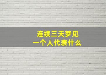 连续三天梦见一个人代表什么