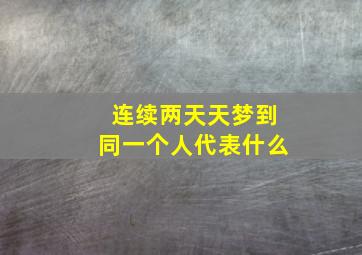 连续两天天梦到同一个人代表什么