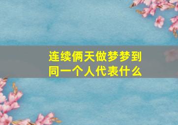 连续俩天做梦梦到同一个人代表什么