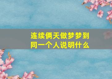 连续俩天做梦梦到同一个人说明什么