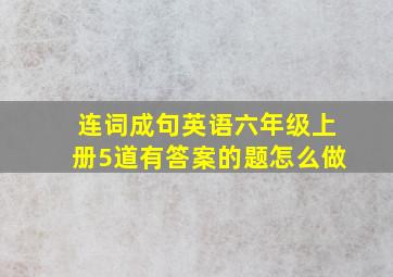 连词成句英语六年级上册5道有答案的题怎么做