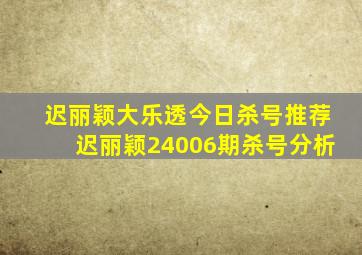 迟丽颖大乐透今日杀号推荐迟丽颖24006期杀号分析