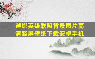 迦娜英雄联盟背景图片高清竖屏壁纸下载安卓手机