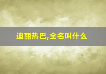 迪丽热巴,全名叫什么