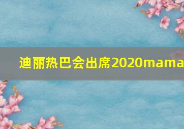 迪丽热巴会出席2020mama吗