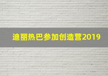 迪丽热巴参加创造营2019