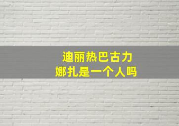 迪丽热巴古力娜扎是一个人吗