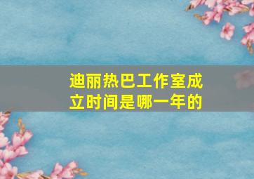 迪丽热巴工作室成立时间是哪一年的