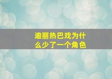 迪丽热巴戏为什么少了一个角色