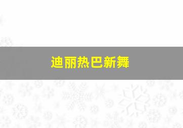 迪丽热巴新舞