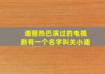 迪丽热巴演过的电视剧有一个名字叫关小迪