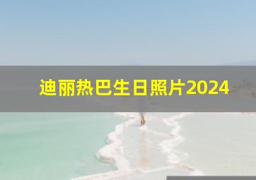 迪丽热巴生日照片2024