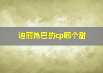 迪丽热巴的cp哪个甜