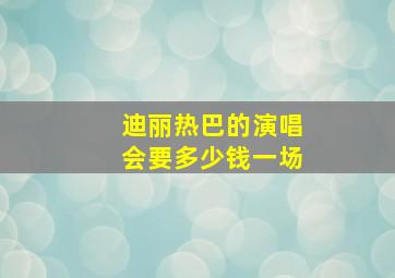 迪丽热巴的演唱会要多少钱一场