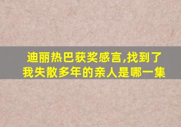 迪丽热巴获奖感言,找到了我失散多年的亲人是哪一集