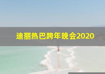 迪丽热巴跨年晚会2020