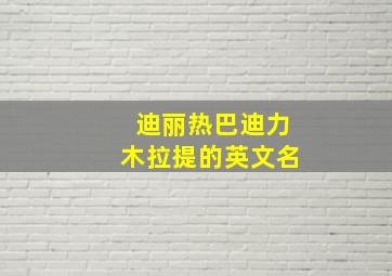 迪丽热巴迪力木拉提的英文名