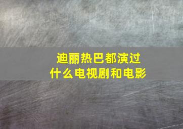 迪丽热巴都演过什么电视剧和电影