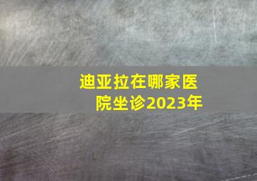 迪亚拉在哪家医院坐诊2023年