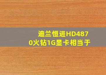 迪兰恒进HD4870火钻1G显卡相当于