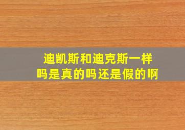 迪凯斯和迪克斯一样吗是真的吗还是假的啊