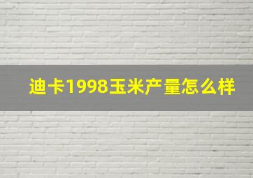 迪卡1998玉米产量怎么样