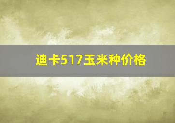 迪卡517玉米种价格