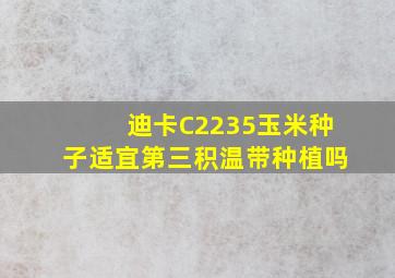 迪卡C2235玉米种子适宜第三积温带种植吗