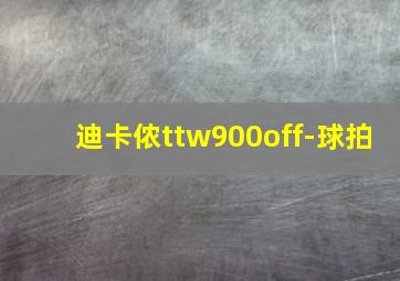 迪卡侬ttw900off-球拍