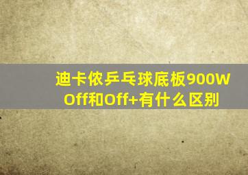 迪卡侬乒乓球底板900WOff和Off+有什么区别