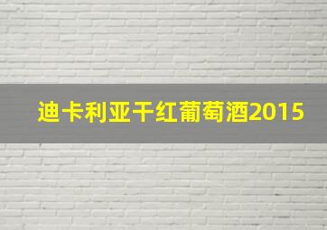 迪卡利亚干红葡萄酒2015