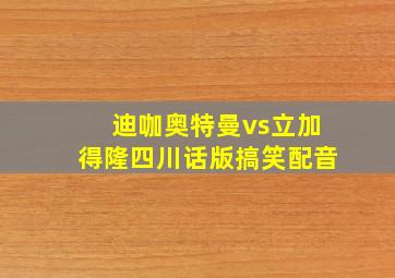 迪咖奥特曼vs立加得隆四川话版搞笑配音