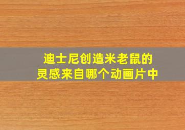 迪士尼创造米老鼠的灵感来自哪个动画片中