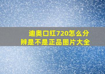 迪奥口红720怎么分辨是不是正品图片大全