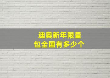 迪奥新年限量包全国有多少个