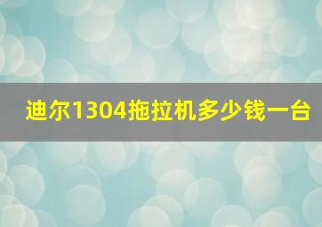 迪尔1304拖拉机多少钱一台