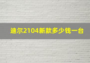 迪尔2104新款多少钱一台