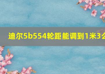 迪尔5b554轮距能调到1米3么