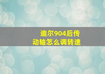 迪尔904后传动轴怎么调转速