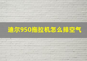 迪尔950拖拉机怎么排空气