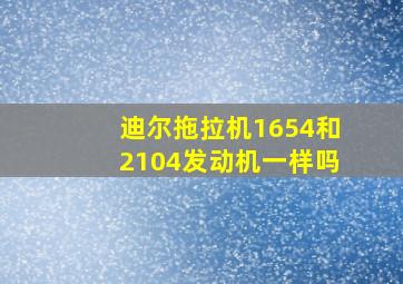 迪尔拖拉机1654和2104发动机一样吗