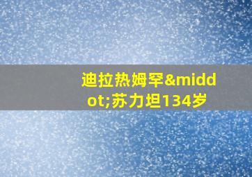 迪拉热姆罕·苏力坦134岁